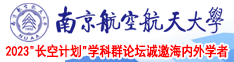 用力操不要停的操逼视频南京航空航天大学2023“长空计划”学科群论坛诚邀海内外学者